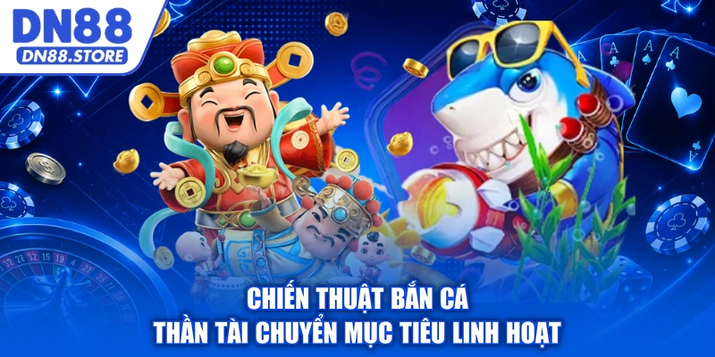 Chiến thuật bắn cá Thần Tài chuyển mục tiêu linh hoạt