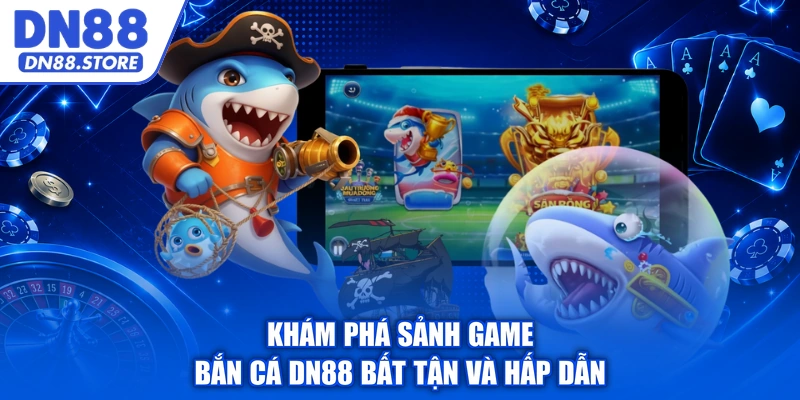 Khám phá sảnh game bắn cá DN88 bất tận và hấp dẫn