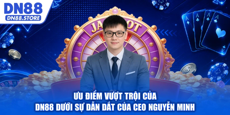 Ưu điểm vượt trội của DN88 dưới sự dẫn dắt của CEO Nguyễn Minh